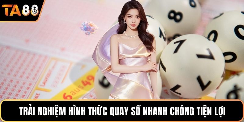 Trải nghiệm hình thức quay số nhanh chóng tiện lợi